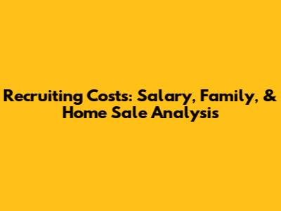 Recruiting Costs: Salary, Family, & Home Sale Analysis