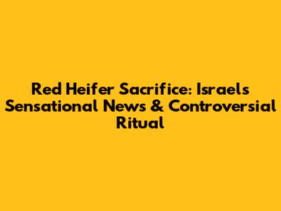Red Heifer Sacrifice: Israel's Sensational News & Controversial Ritual