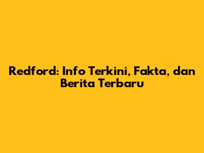 Redford: Info Terkini, Fakta, dan Berita Terbaru