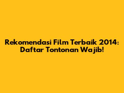 Rekomendasi Film Terbaik 2014: Daftar Tontonan Wajib!