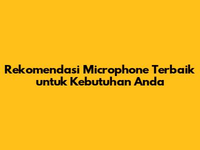 Rekomendasi Microphone Terbaik untuk Kebutuhan Anda