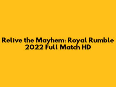 Relive the Mayhem: Royal Rumble 2022 Full Match HD