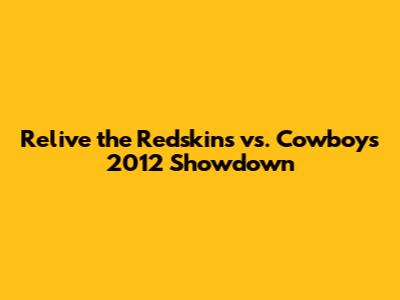 Relive the Redskins vs. Cowboys 2012 Showdown