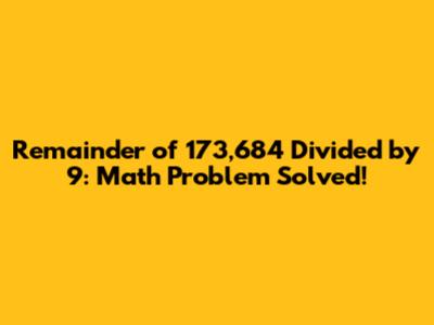 Remainder of 173,684 Divided by 9: Math Problem Solved!
