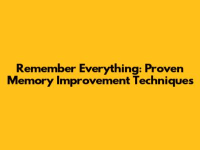 Remember Everything: Proven Memory Improvement Techniques