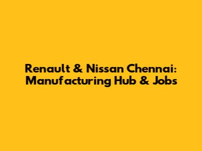 Renault & Nissan Chennai: Manufacturing Hub & Jobs