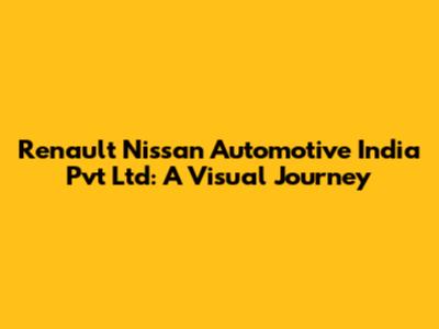 Renault Nissan Automotive India Pvt Ltd: A Visual Journey