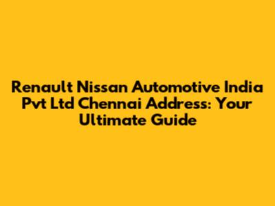 Renault Nissan Automotive India Pvt Ltd Chennai Address: Your Ultimate Guide