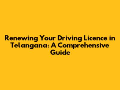 Renewing Your Driving Licence in Telangana: A Comprehensive Guide