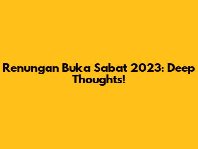 Renungan Buka Sabat 2023: Deep Thoughts!