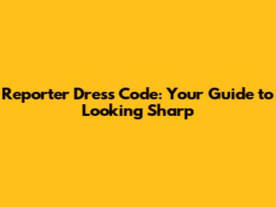 Reporter Dress Code: Your Guide to Looking Sharp