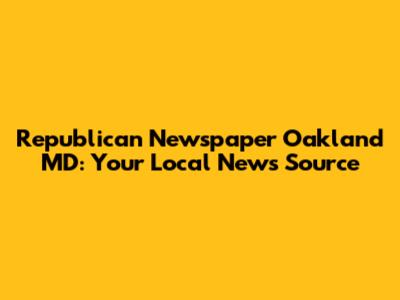 Republican Newspaper Oakland MD: Your Local News Source