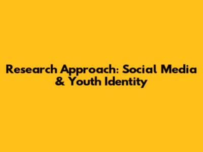 Research Approach: Social Media & Youth Identity