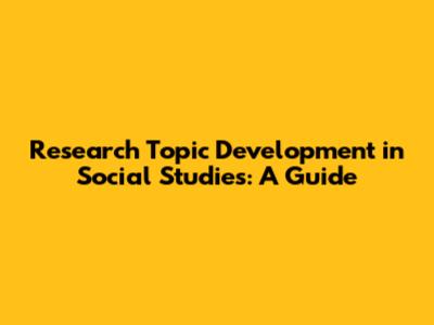 Research Topic Development in Social Studies: A Guide