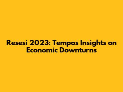 Resesi 2023: Tempo's Insights on Economic Downturns