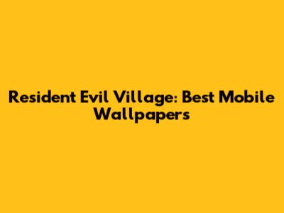 Resident Evil Village: Best Mobile Wallpapers