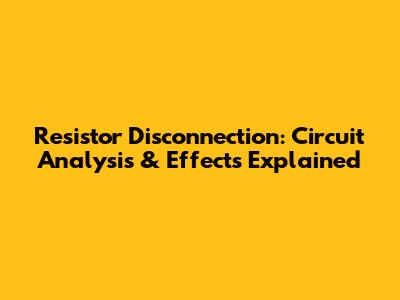 Resistor Disconnection: Circuit Analysis & Effects Explained