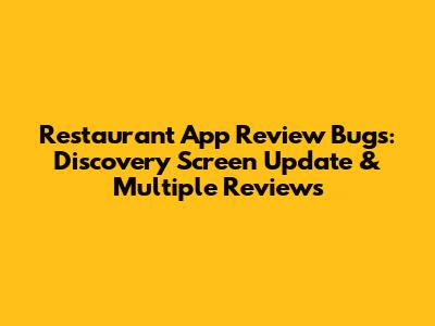 Restaurant App Review Bugs: Discovery Screen Update & Multiple Reviews
