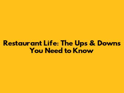 Restaurant Life: The Ups & Downs You Need to Know