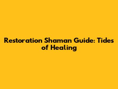 Restoration Shaman Guide: Tides of Healing