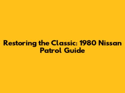 Restoring the Classic: 1980 Nissan Patrol Guide