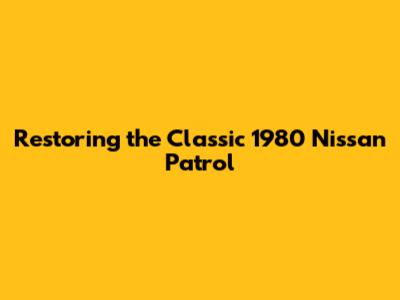 Restoring the Classic 1980 Nissan Patrol