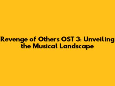Revenge of Others OST 3: Unveiling the Musical Landscape