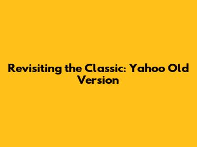 Revisiting the Classic: Yahoo Old Version