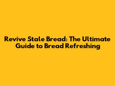 Revive Stale Bread: The Ultimate Guide to Bread Refreshing