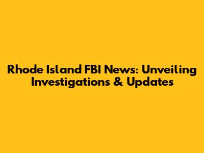 Rhode Island FBI News: Unveiling Investigations & Updates