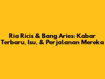Ria Ricis & Bang Aries: Kabar Terbaru, Isu, & Perjalanan Mereka