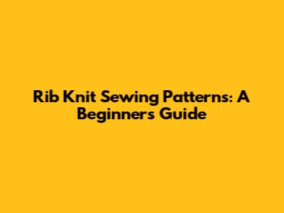 Rib Knit Sewing Patterns: A Beginner's Guide