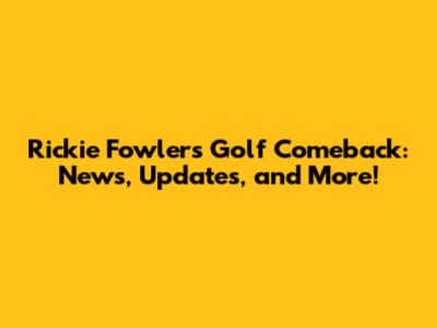Rickie Fowler's Golf Comeback: News, Updates, and More!
