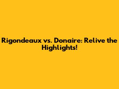 Rigondeaux vs. Donaire: Relive the Highlights!