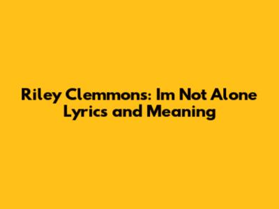 Riley Clemmons: "I'm Not Alone" Lyrics and Meaning