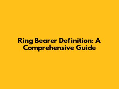 Ring Bearer Definition: A Comprehensive Guide