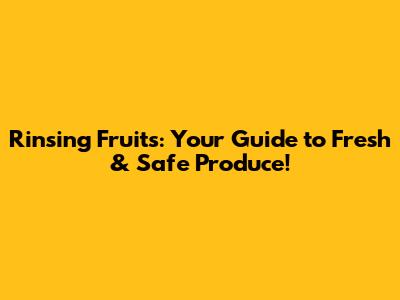 Rinsing Fruits: Your Guide to Fresh & Safe Produce!