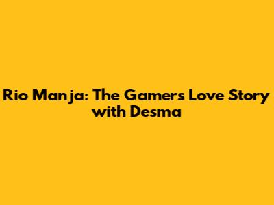 Rio Manja: The Gamer's Love Story with Desma