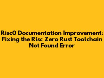 Risc0 Documentation Improvement: Fixing the "Risc Zero Rust Toolchain Not Found" Error