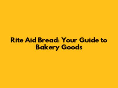 Rite Aid Bread: Your Guide to Bakery Goods