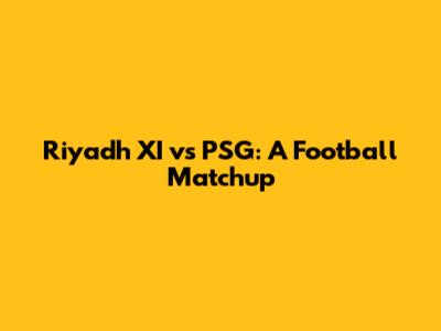 Riyadh XI vs PSG: A Football Matchup