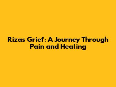 Riza's Grief: A Journey Through Pain and Healing