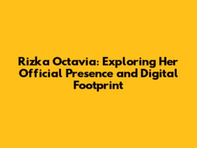 Rizka Octavia: Exploring Her Official Presence and Digital Footprint