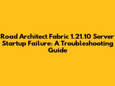 Road Architect Fabric 1.21.10 Server Startup Failure: A Troubleshooting Guide