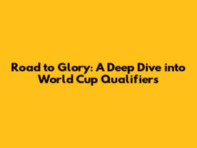 Road to Glory: A Deep Dive into World Cup Qualifiers