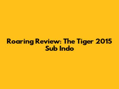 Roaring Review: The Tiger 2015 Sub Indo