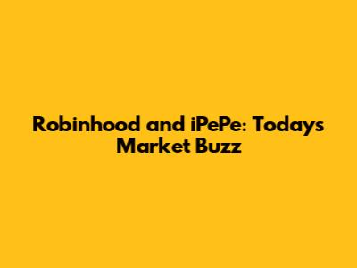 Robinhood and iPePe: Today's Market Buzz