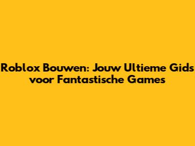 Roblox Bouwen: Jouw Ultieme Gids voor Fantastische Games