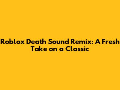 Roblox Death Sound Remix: A Fresh Take on a Classic