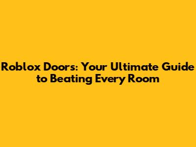 Roblox Doors: Your Ultimate Guide to Beating Every Room